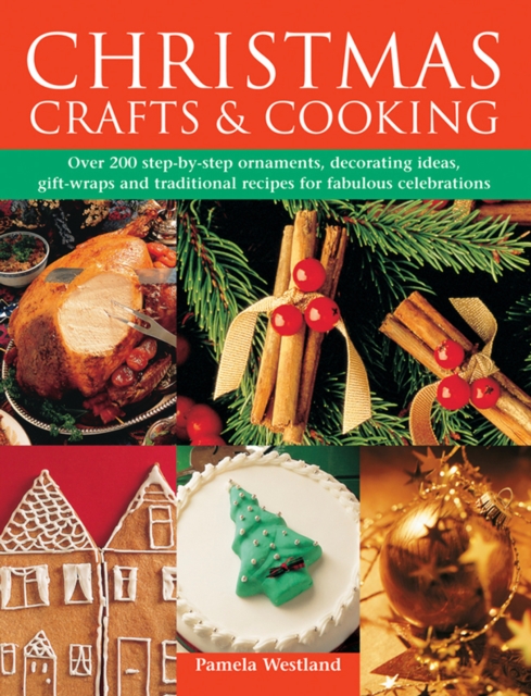 Christmas Crafts & Cooking : Over 200 Step-by-Step Ornaments, Decorating Ideas, Gift-Wraps and Traditional Recipes for Fabulous Celebrations, Hardback Book