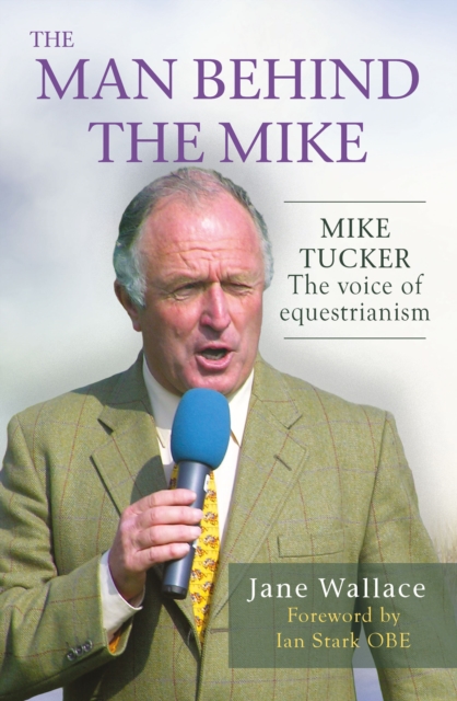 The Man behind the Mike : Mike Tucker: The Voice of Equestrianism, Hardback Book