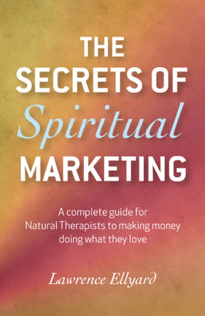 Secrets of Spiritual Marketing, The - A complete guide for Natural Therapists to making money doing what they love, Paperback / softback Book