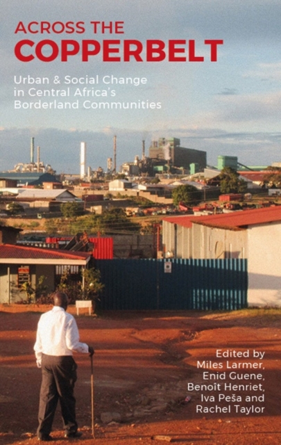 Across the Copperbelt : Urban & Social Change in Central Africa's Borderland Communities, Paperback / softback Book