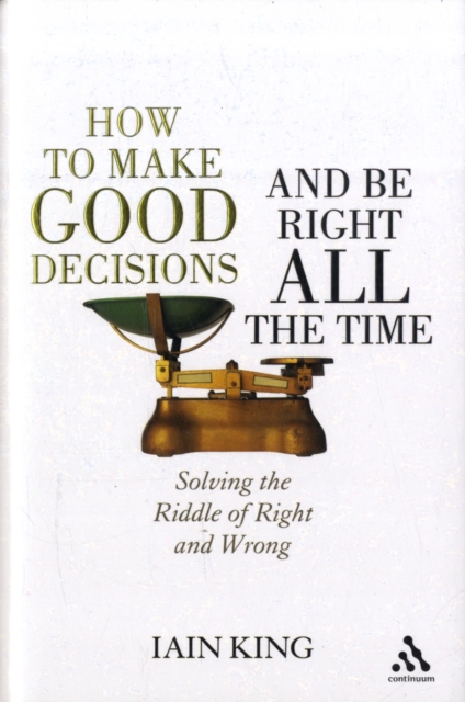 How to Make Good Decisions and be Right All the Time : Solving the Riddle of Right and Wrong, Hardback Book