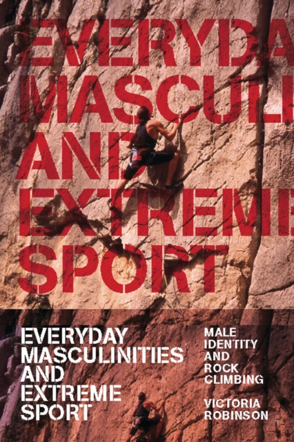 Everyday Masculinities and Extreme Sport : Male Identity and Rock Climbing, PDF eBook