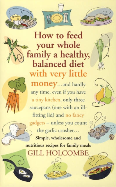 How to Feed Your Whole Family a Healthy, Balanced Diet with Very Little Money : and hardly any time, even if you have a tiny kitchen, only three saucepans (one with an ill-fitting lid) and no fancy ga, EPUB eBook