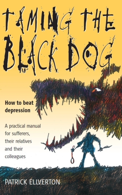 Taming The Black Dog : How to Beat Depression - A Practical Manual for Sufferers, Their Relatives and Colleagues, EPUB eBook