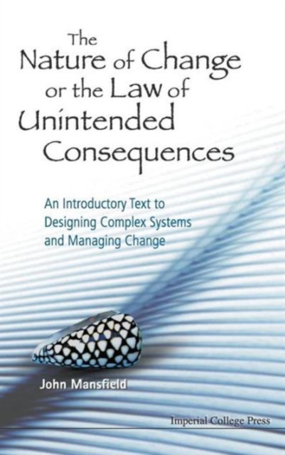 Nature Of Change Or The Law Of Unintended Consequences, The: An Introductory Text To Designing Complex Systems And Managing Change, Hardback Book