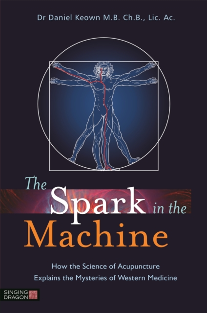 The Spark in the Machine : How the Science of Acupuncture Explains the Mysteries of Western Medicine, Paperback / softback Book