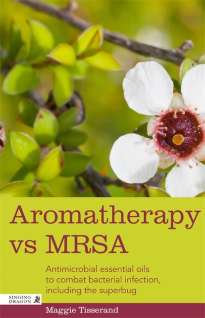 Aromatherapy vs MRSA : Antimicrobial Essential Oils to Combat Bacterial Infection, Including the Superbug, Paperback / softback Book