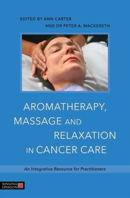 Aromatherapy, Massage and Relaxation in Cancer Care : An Integrative Resource for Practitioners, Paperback / softback Book