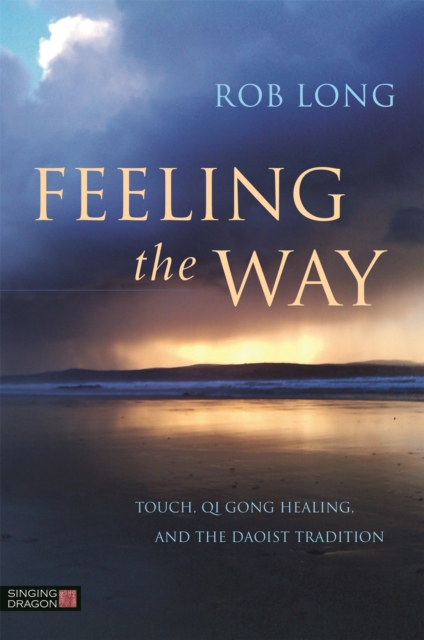 Feeling the Way : Touch, Qi Gong Healing, and the Daoist Tradition, Paperback / softback Book