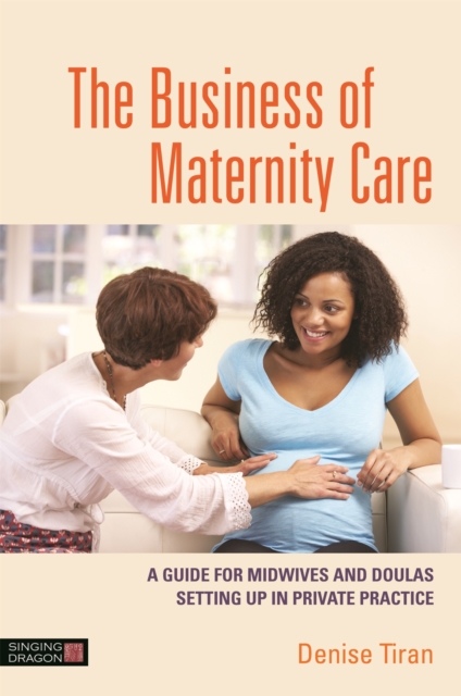 The Business of Maternity Care : A Guide for Midwives and Doulas Setting Up in Private Practice, Paperback / softback Book