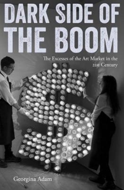 Dark Side of the Boom : The Excesses of the Art Market in the 21st Century, Paperback / softback Book