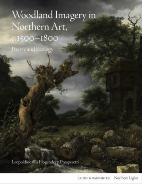 Woodland Imagery in Northern Art, c. 1500 - 1800 : Poetry and Ecology, Hardback Book