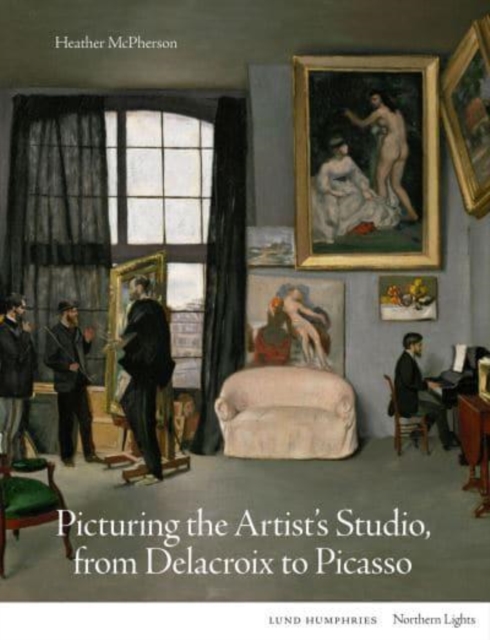 Picturing the Artist's Studio, from Delacroix to Picasso, Hardback Book