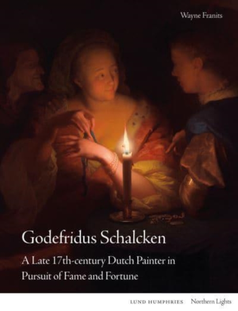 Godefridus Schalcken : A Late 17th-century Dutch Painter in Pursuit of Fame and Fortune, Hardback Book