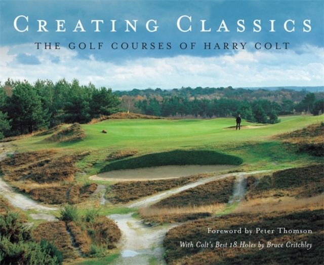 Creating Classics : The Golf Courses of Harry Colt, Hardback Book