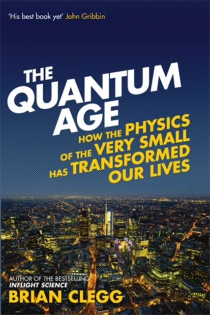 The Quantum Age : How the Physics of the Very Small has Transformed Our Lives, Hardback Book