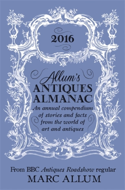 Allum's Antiques Almanac 2016 : An Annual Compendium of Stories and Facts From the World of Art and Antiques, Hardback Book