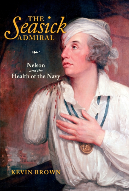 The Seasick Admiral : Nelson and the Health of the Navy, EPUB eBook