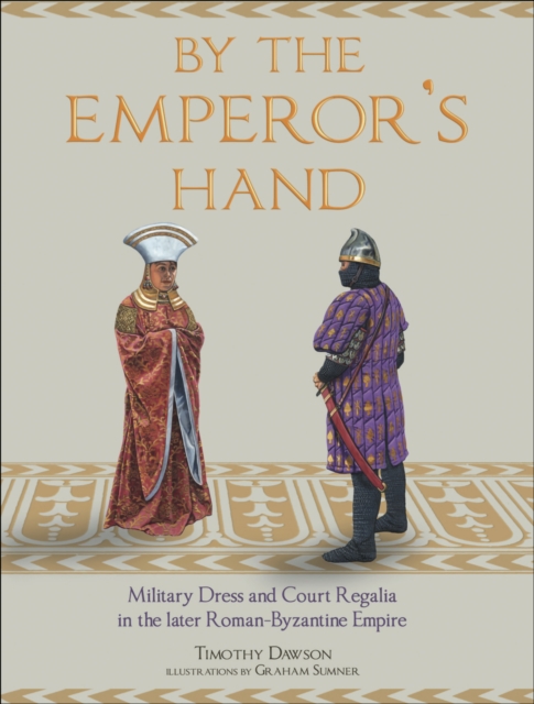 By the Emperor's Hand : Military Dress and Court Regalia in the Later Romano-Byzantine Empire, EPUB eBook