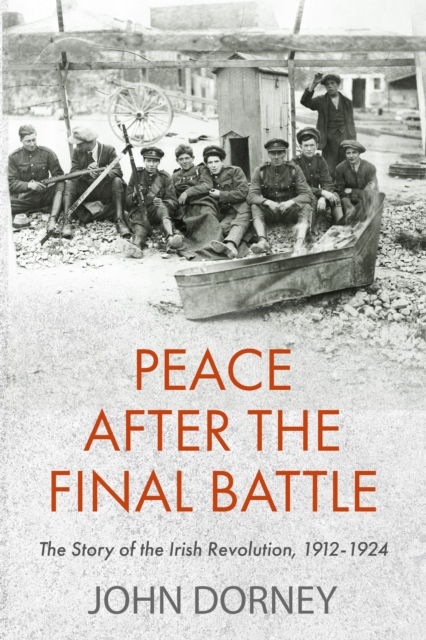 Peace after the Final Battle : The Story of the Irish Revolution, 1912-1924, Paperback / softback Book