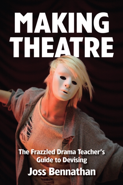 Making Theatre : The Frazzled Drama Teacher's Guide to Devising, Paperback / softback Book