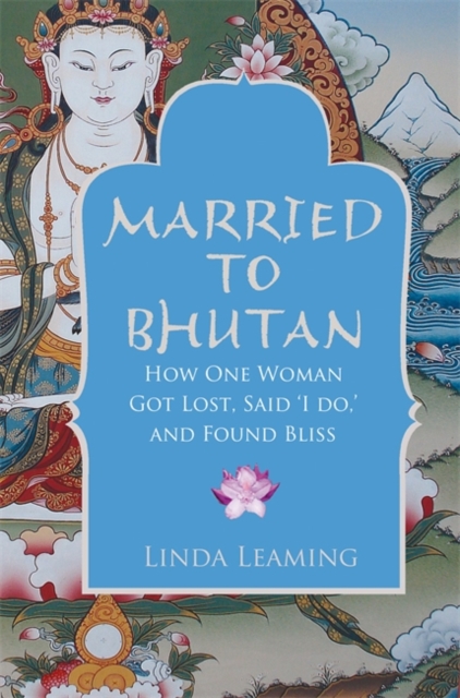 Married to Bhutan : How One Woman Got Lost, Said 'I Do,' and Found Bliss, Paperback / softback Book