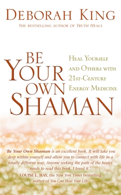 Be Your Own Shaman : Heal Yourself and Others with 21st-Century Energy Medicine, Paperback / softback Book
