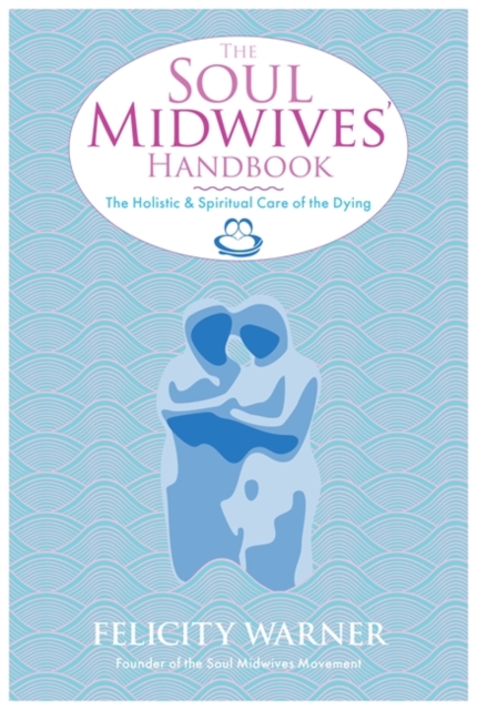 The Soul Midwives' Handbook : The Holistic and Spiritual Care of the Dying, Paperback / softback Book