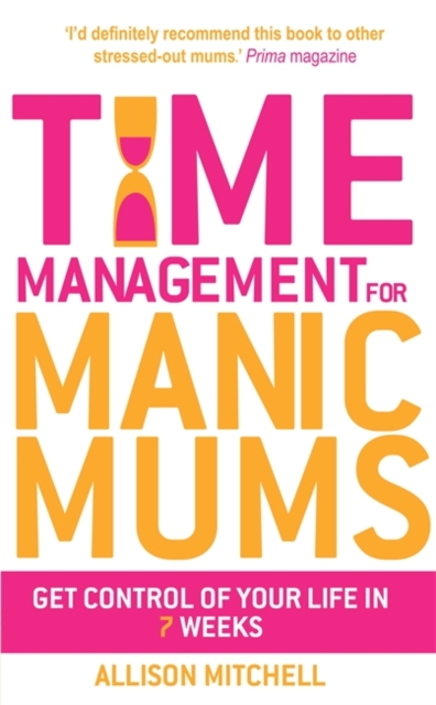 Time Management For Manic Mums : Get Control of Your Life in 7 Weeks, Paperback / softback Book