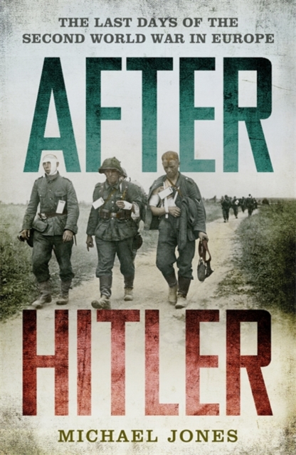 After Hitler : The Last Days of the Second World War in Europe, Hardback Book