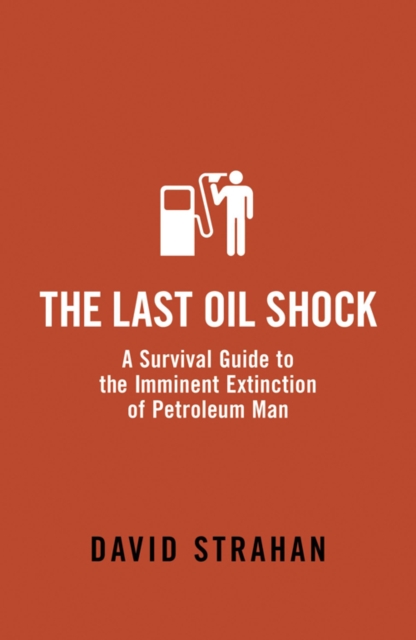 The Last Oil Shock : A Survival Guide to the Imminent Extinction of Petroleum Man, EPUB eBook