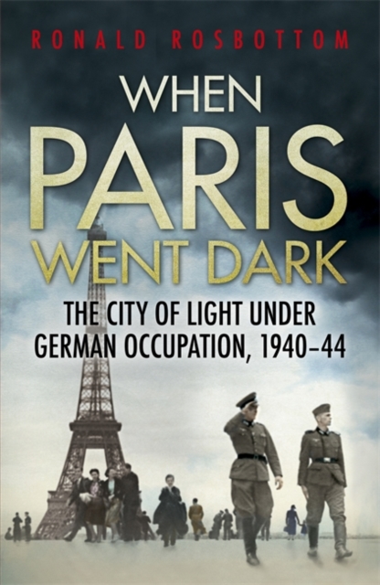 When Paris Went Dark : The City of Light Under German Occupation, 1940-44, Hardback Book