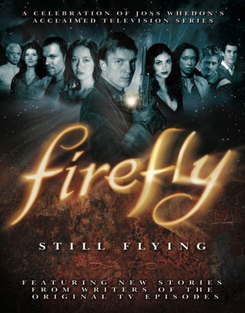 Firefly: Still Flying : A Celebration of Joss Whedon's Acclaimed TV Series, Paperback / softback Book