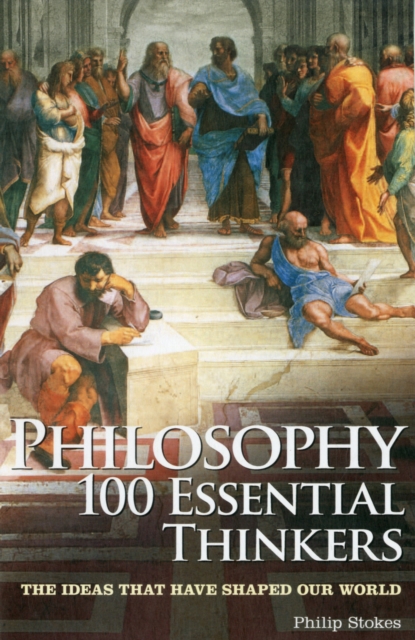 Philosophy 100 Essential Thinkers : The Ideas That Have Shaped Our World, Paperback Book