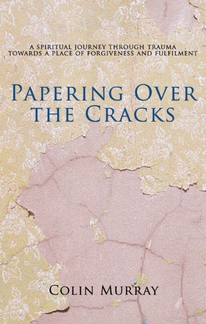 Papering Over The Cracks : My Spiritual Journey Through Trauma Towards a Place of Forgiveness and Fulfilment, Paperback Book