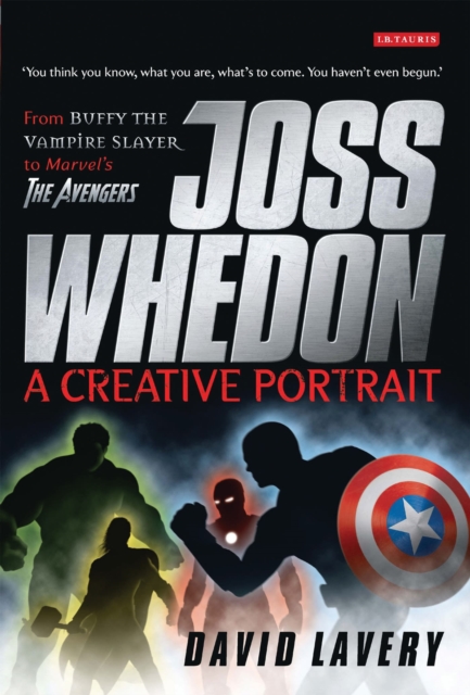 Joss Whedon, A Creative Portrait : From Buffy the Vampire Slayer to Marvel's The Avengers, Paperback / softback Book