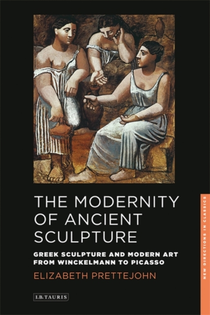 The Modernity of Ancient Sculpture : Greek Sculpture and Modern Art from Winckelmann to Picasso, Hardback Book