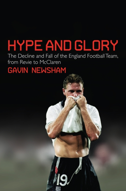 Hype and Glory : The Decline and Fall of the England Football team, from Revie to McClaren, Hardback Book