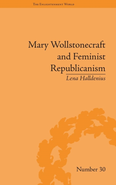 Mary Wollstonecraft and Feminist Republicanism : Independence, Rights and the Experience of Unfreedom, Hardback Book