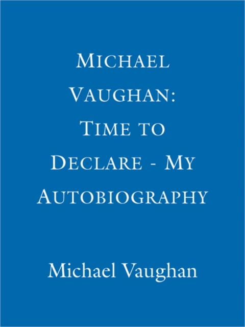 Michael Vaughan: Time to Declare - My Autobiography : An honest account from one of cricket's most influential players, EPUB eBook