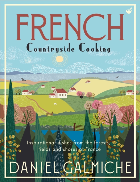 French Countryside Cooking : Inspirational dishes from the forests, fields and shores of France, Hardback Book