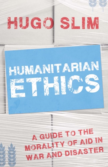 Humanitarian Ethics : A Guide to the Morality of Aid in War and Disaster, Paperback / softback Book