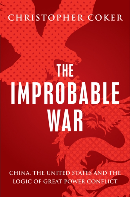 The Improbable War : China, the United States and the Logic of Great Power Conflict, Paperback / softback Book