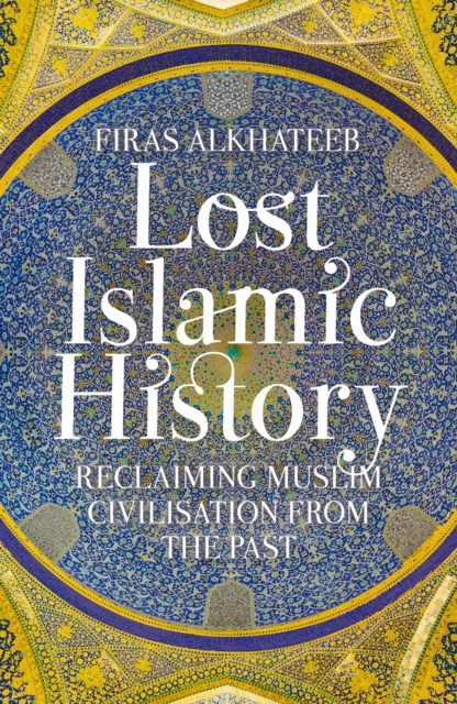Lost Islamic History : Reclaiming Muslim Civilisation from the Past, EPUB eBook