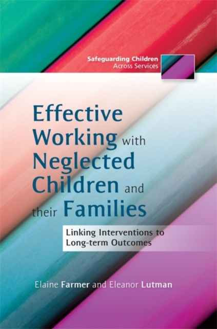 Effective Working with Neglected Children and their Families : Linking Interventions to Long-Term Outcomes, Paperback / softback Book