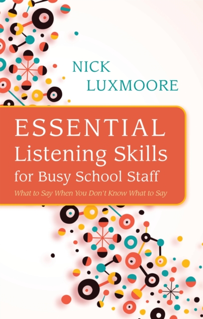 Essential Listening Skills for Busy School Staff : What to Say When You Don't Know What to Say, Paperback / softback Book