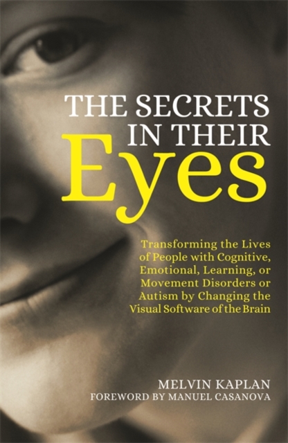 The Secrets in Their Eyes : Transforming the Lives of People with Cognitive, Emotional, Learning, or Movement Disorders or Autism by Changing the Visual Software of the Brain, Paperback / softback Book