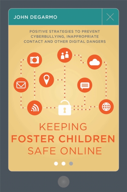 Keeping Foster Children Safe Online : Positive Strategies to Prevent Cyberbullying, Inappropriate Contact, and Other Digital Dangers, Paperback / softback Book