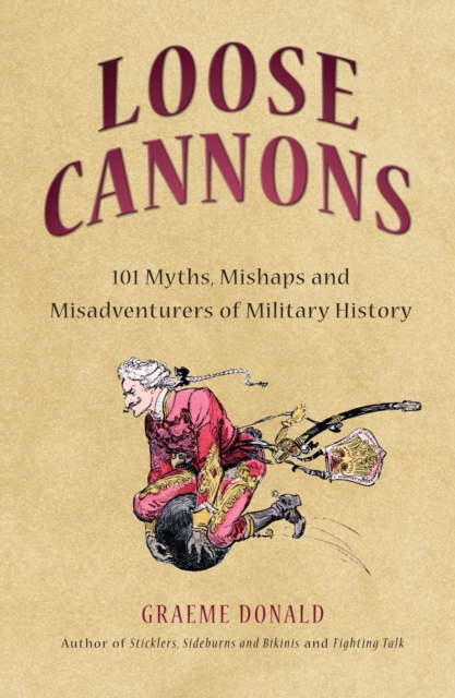 Loose Cannons : 101 Myths, Mishaps and Misadventurers of Military History, EPUB eBook