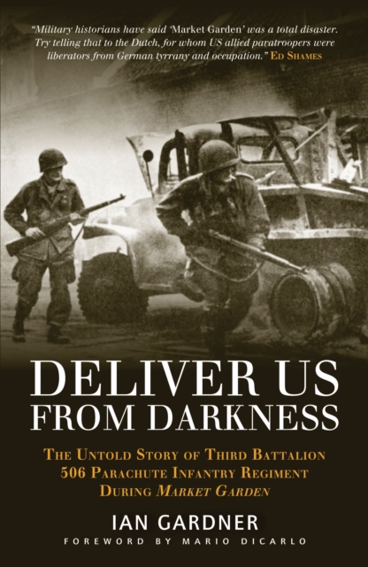 Deliver Us from Darkness : The Untold Story of Third Battalion 506 Parachute Infantry Regiment During Market Garden, Hardback Book